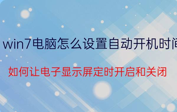 win7电脑怎么设置自动开机时间 如何让电子显示屏定时开启和关闭？